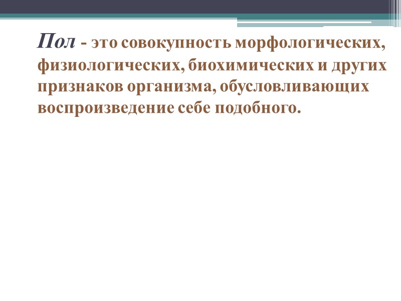 Пол - это совокупность морфологических, физиологических, биохимических и других признаков организма, обусловливающих воспроизведение себе